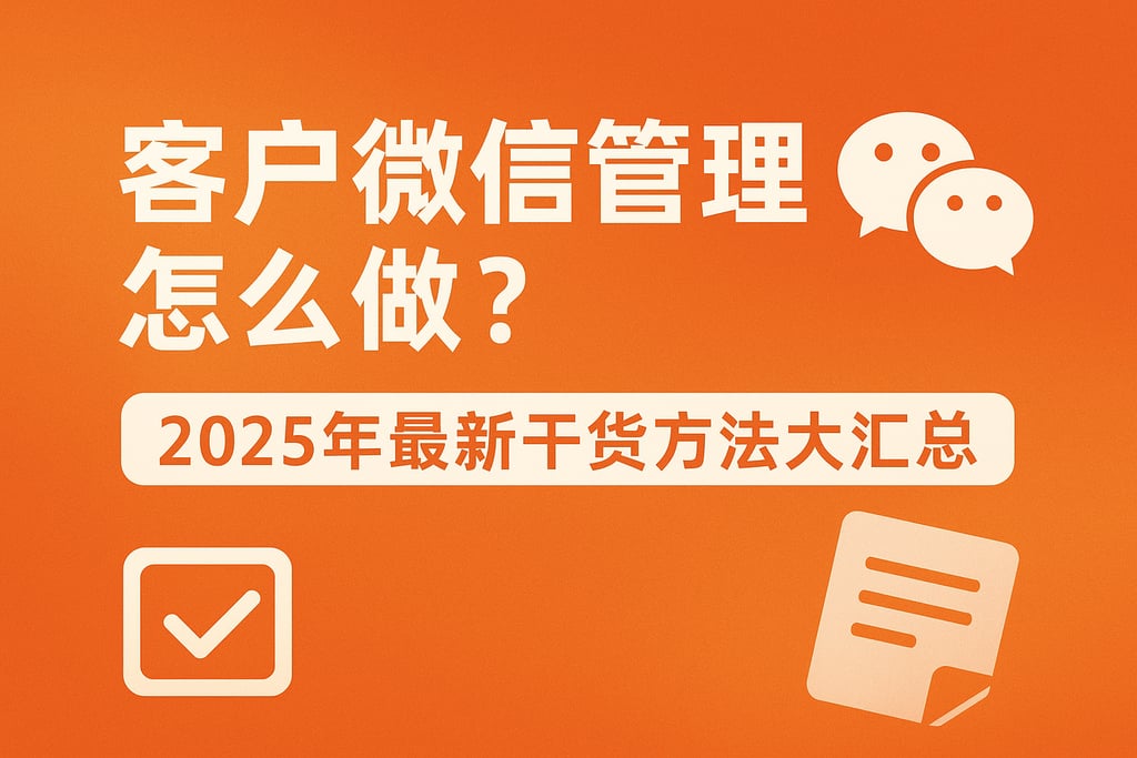客户微信管理怎么做？2025年最新干货方法大汇总