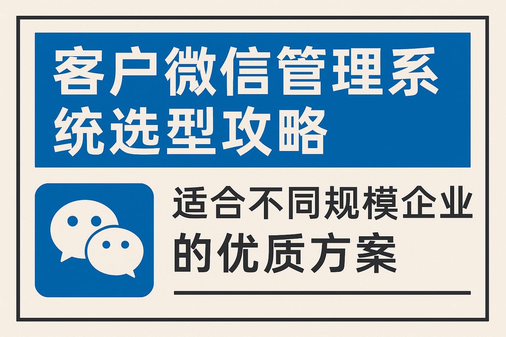 客户微信管理系统选型攻略：适合不同规模企业的优质方案