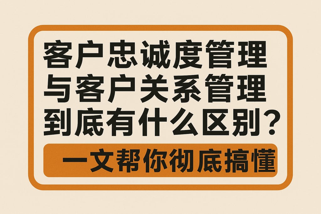 客户忠诚度管理与客户关系管理到底有什么区别？一文帮你彻底搞懂
