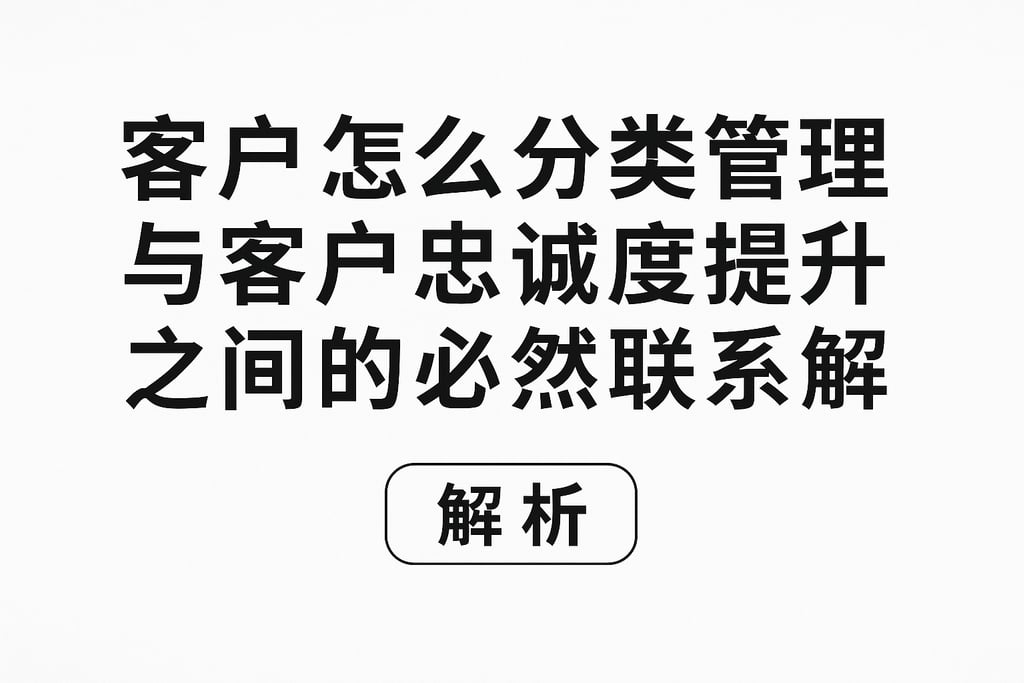 客户怎么分类管理与客户忠诚度提升之间的必然联系解析