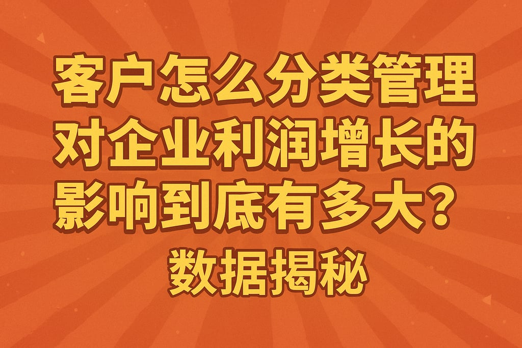 客户怎么分类管理对企业利润增长的影响到底有多大？数据揭秘