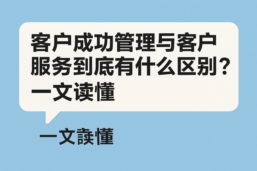 客户成功管理与客户服务到底有什么区别？一文读懂