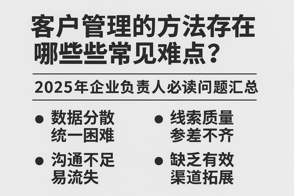客户管理的方法存在哪些常见难点？2025年企业负责人必读问题汇总