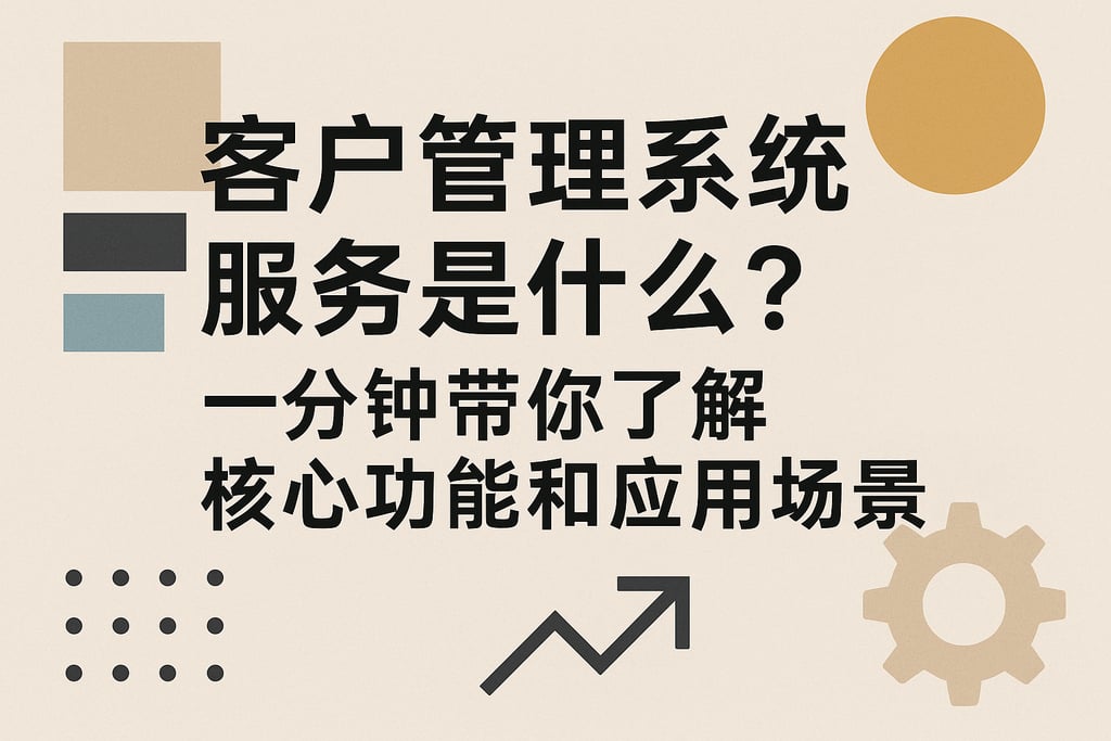客户管理系统服务是什么？一分钟带你了解核心功能和应用场景
