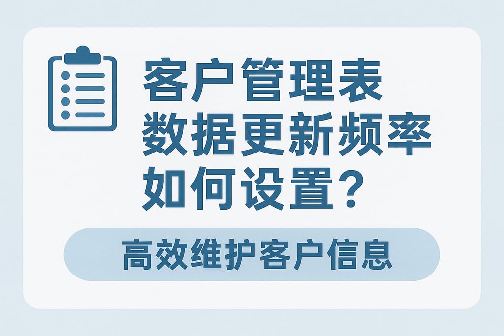 客户管理表数据更新频率如何设置？高效维护客户信息
