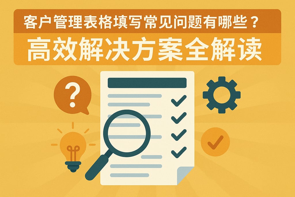 客户管理表格填写常见问题有哪些？高效解决方案全解读