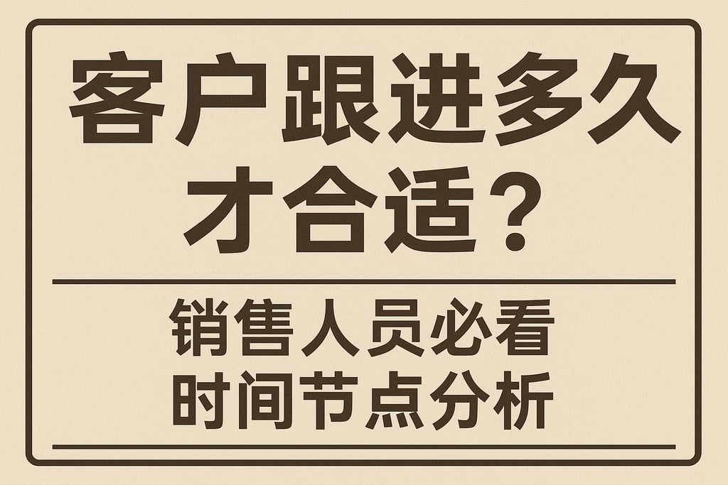 客户跟进多久才合适？销售人员必看时间节点分析