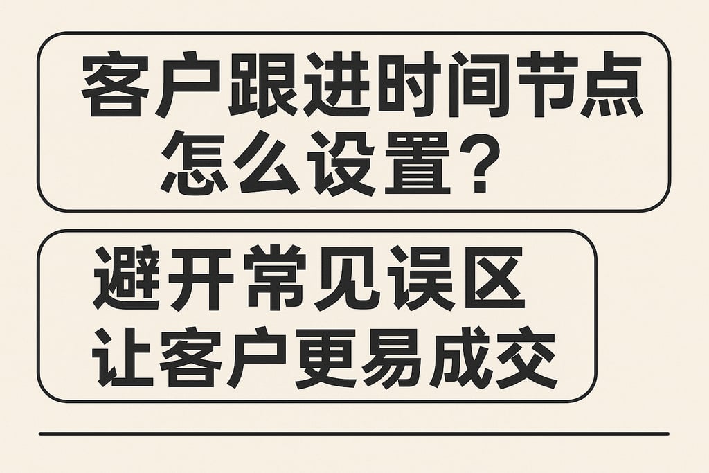 客户跟进时间节点怎么设置？避开常见误区让客户更易成交