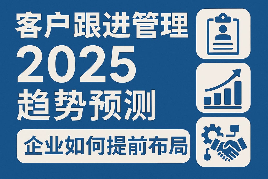 客户跟进管理2025趋势预测，企业如何提前布局