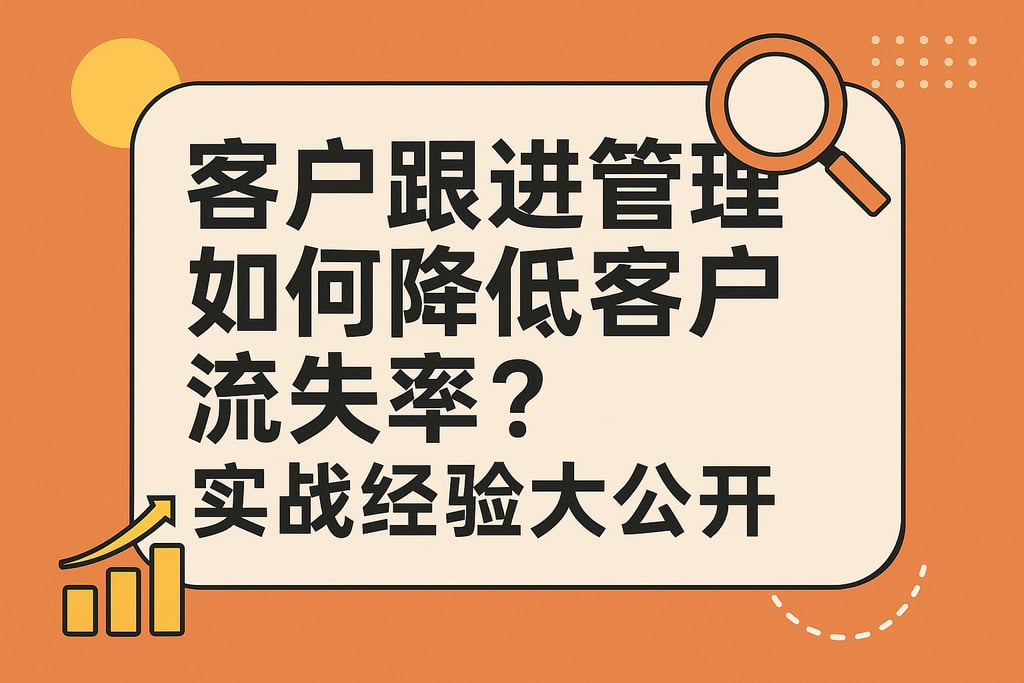 客户跟进管理如何降低客户流失率？实战经验大公开