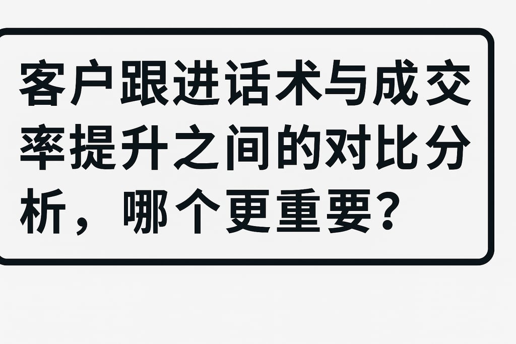 客户跟进话术与成交率提升之间的对比分析，哪个更重要？