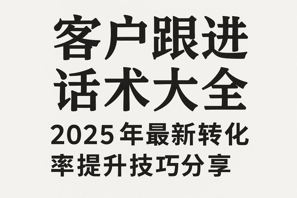 客户跟进话术大全，2025年最新转化率提升技巧分享