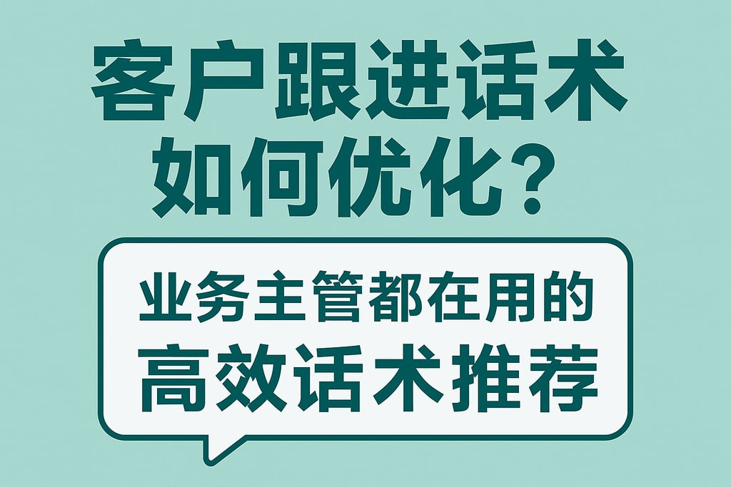 客户跟进话术如何优化？业务主管都在用的高效话术推荐