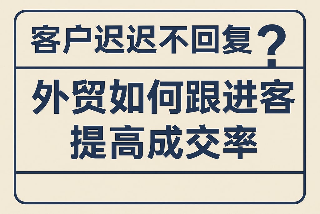 客户迟迟不回复？外贸如何跟进客户提高成交率