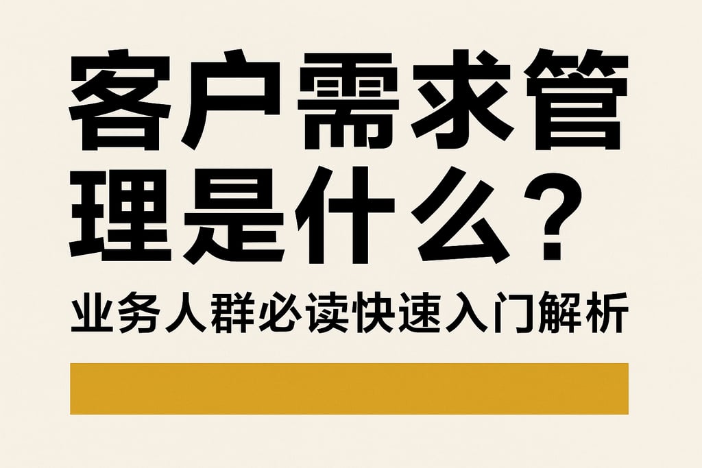 客户需求管理是什么？业务人群必读快速入门解析