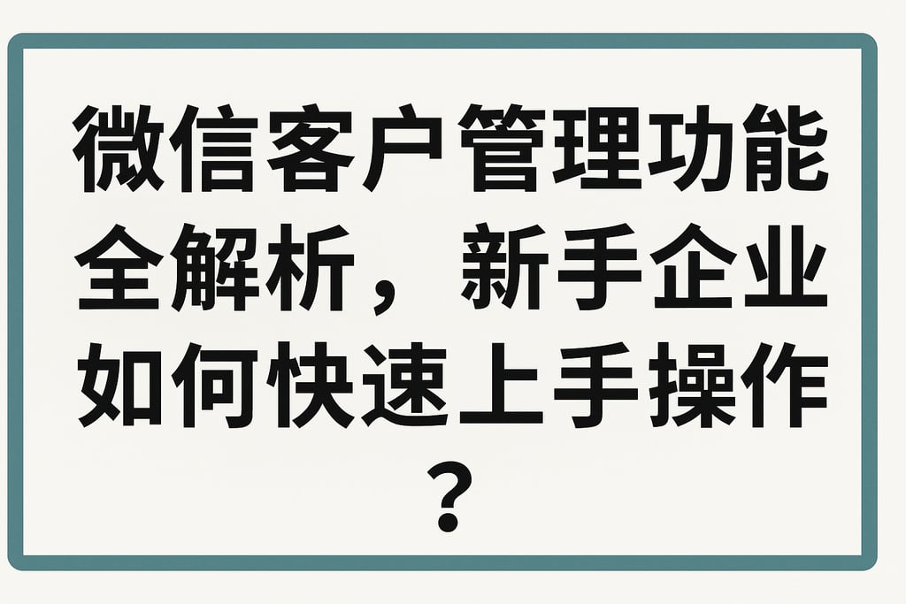 微信客户管理功能全解析，新手企业如何快速上手操作？