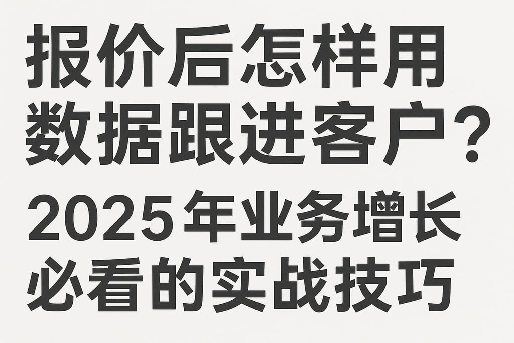 报价后怎样用数据跟进客户？2025年业务增长必看的实战技巧