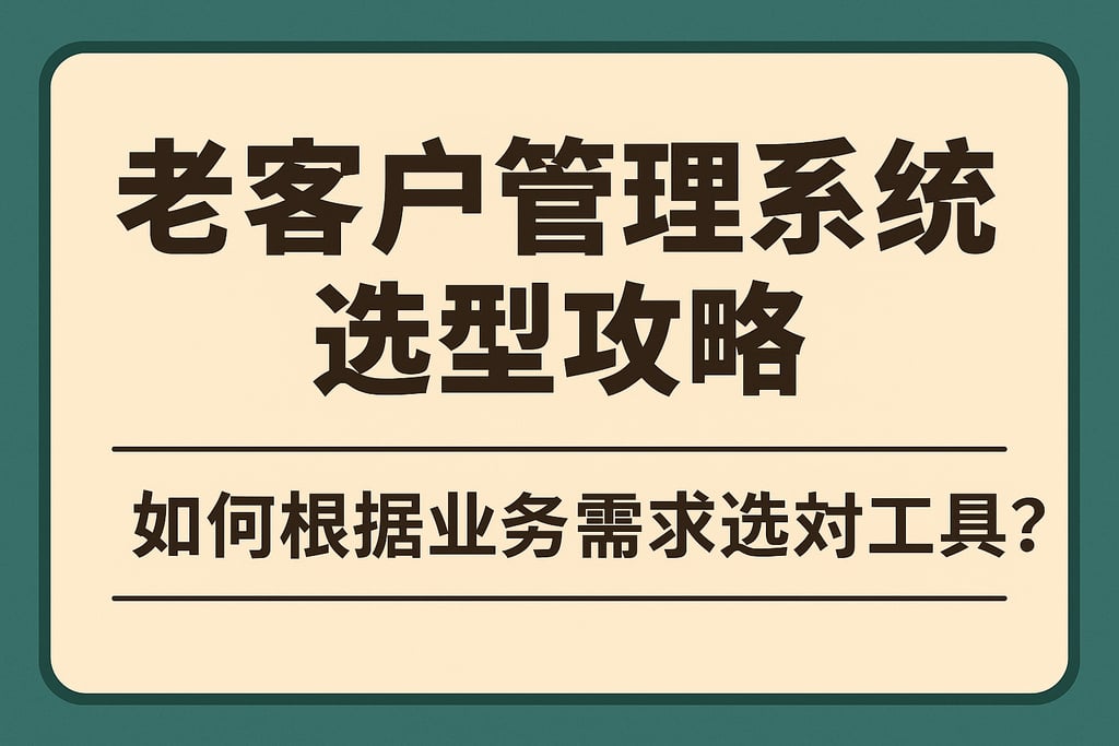 老客户管理系统选型攻略：如何根据业务需求选对工具？