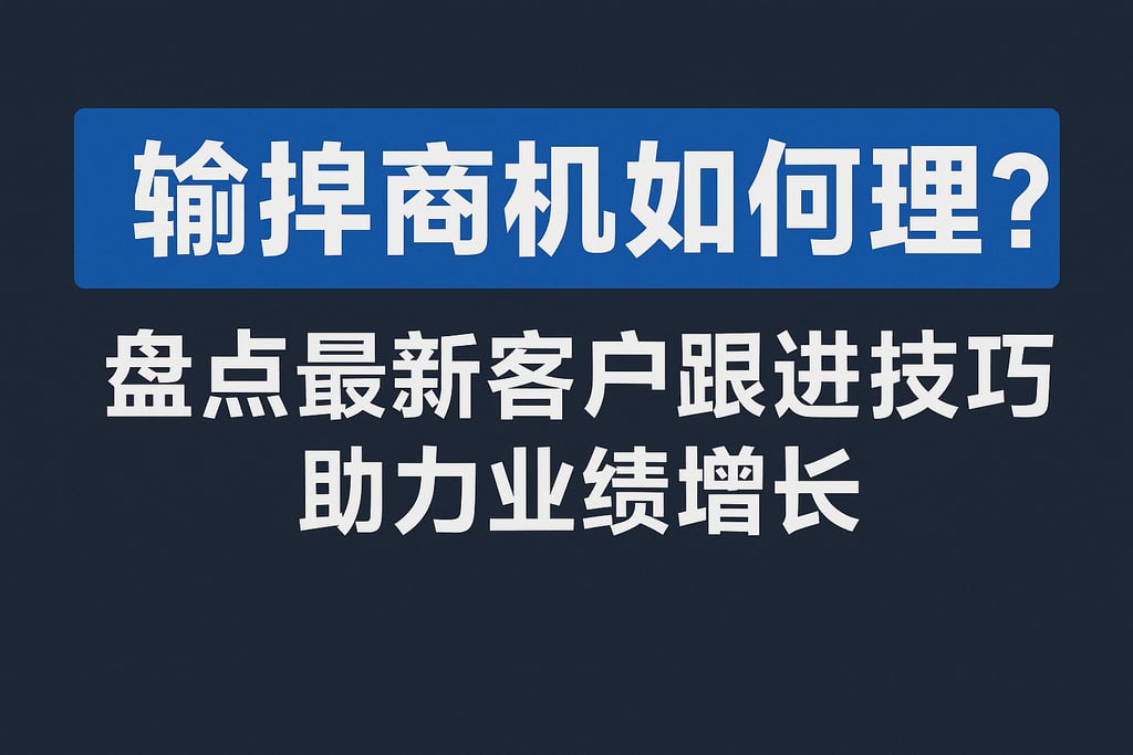 输掉商机如何管理？盘点最新客户跟进技巧助力业绩增长