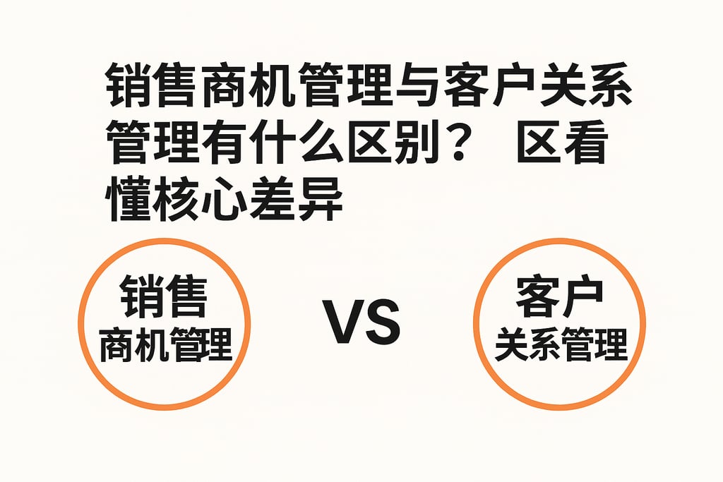 销售商机管理与客户关系管理有什么区别？一文看懂核心差异