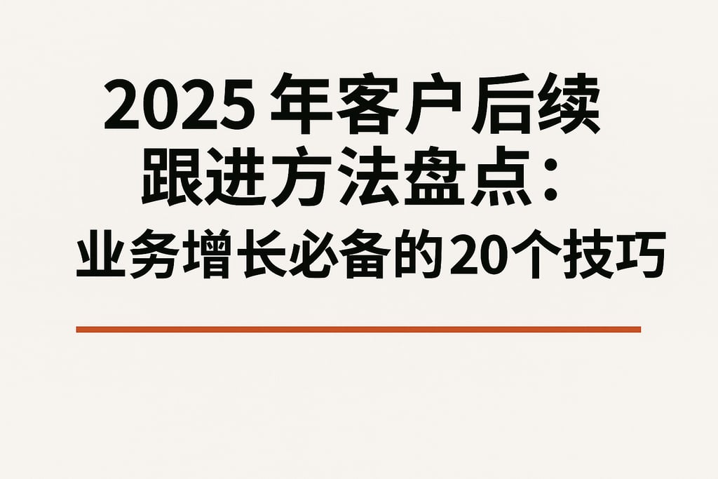 2025年客户后续跟进方法盘点：业务增长必备的20个技巧