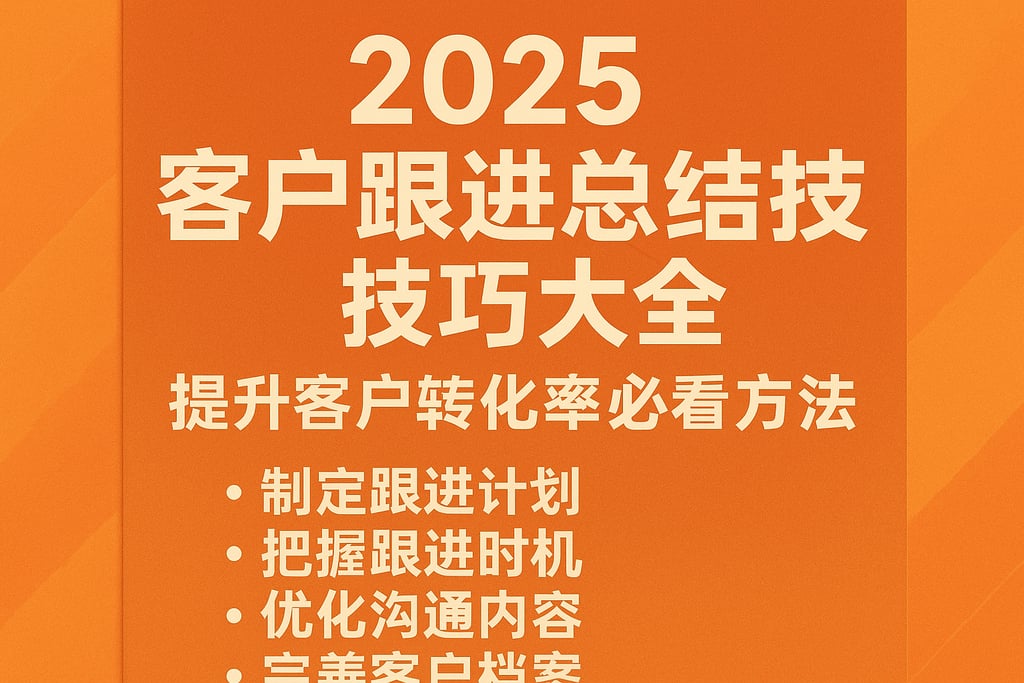2025年客户跟进总结技巧大全，提升客户转化率必看方法