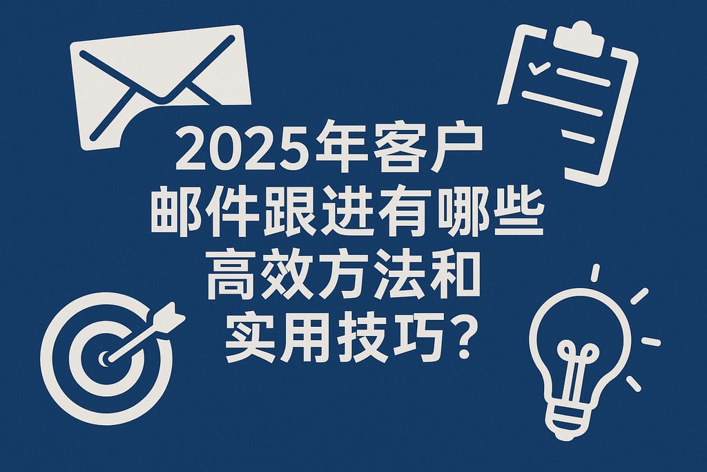 2025年客户邮件跟进有哪些高效方法和实用技巧？