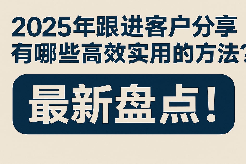 2025年跟进客户分享有哪些高效实用的方法？最新盘点！