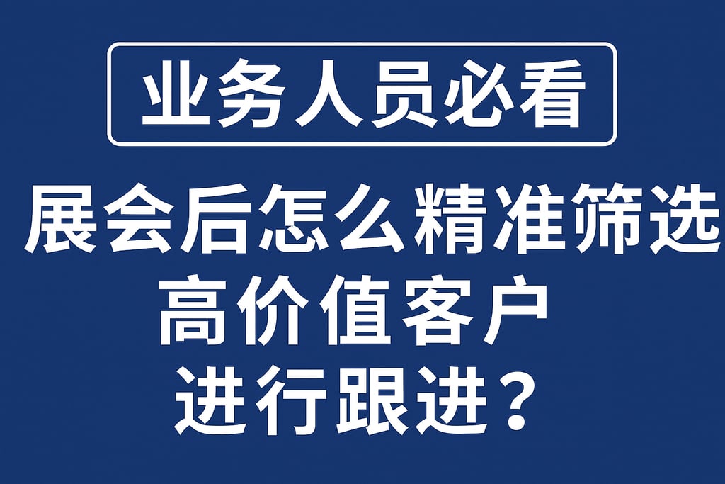 业务人员必看：展会后怎么精准筛选高价值客户进行跟进？