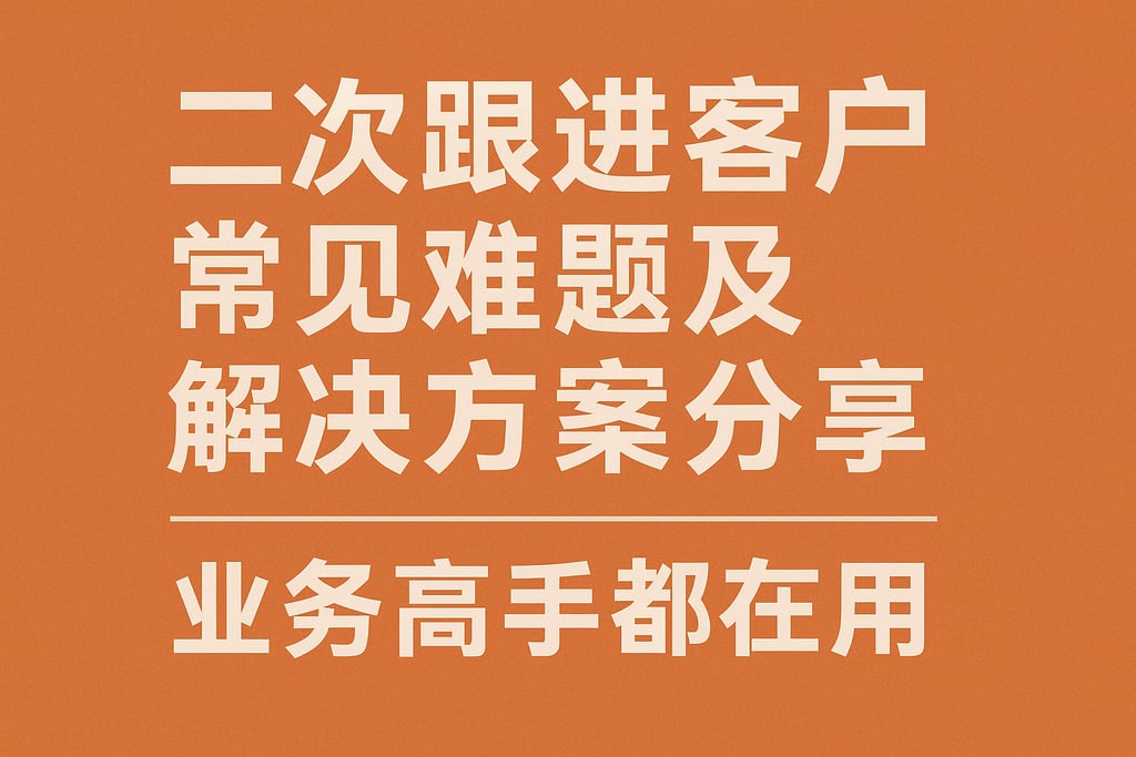 二次跟进客户常见难题及解决方案分享，业务高手都在用