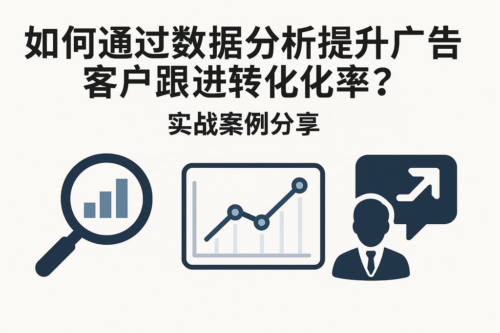 如何通过数据分析提升广告客户跟进转化率？实战案例分享