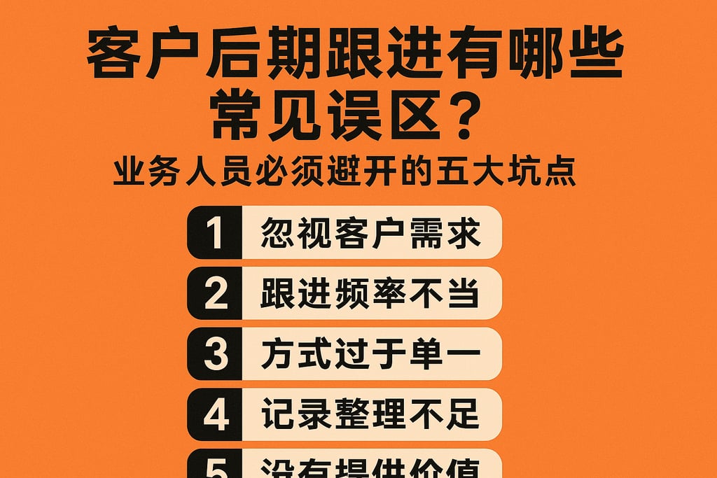 客户后期跟进有哪些常见误区？业务人员必须避开的五大坑点