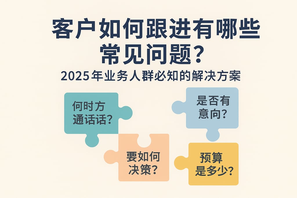 客户如何跟进有哪些常见问题？2025年业务人群必知的解决方案