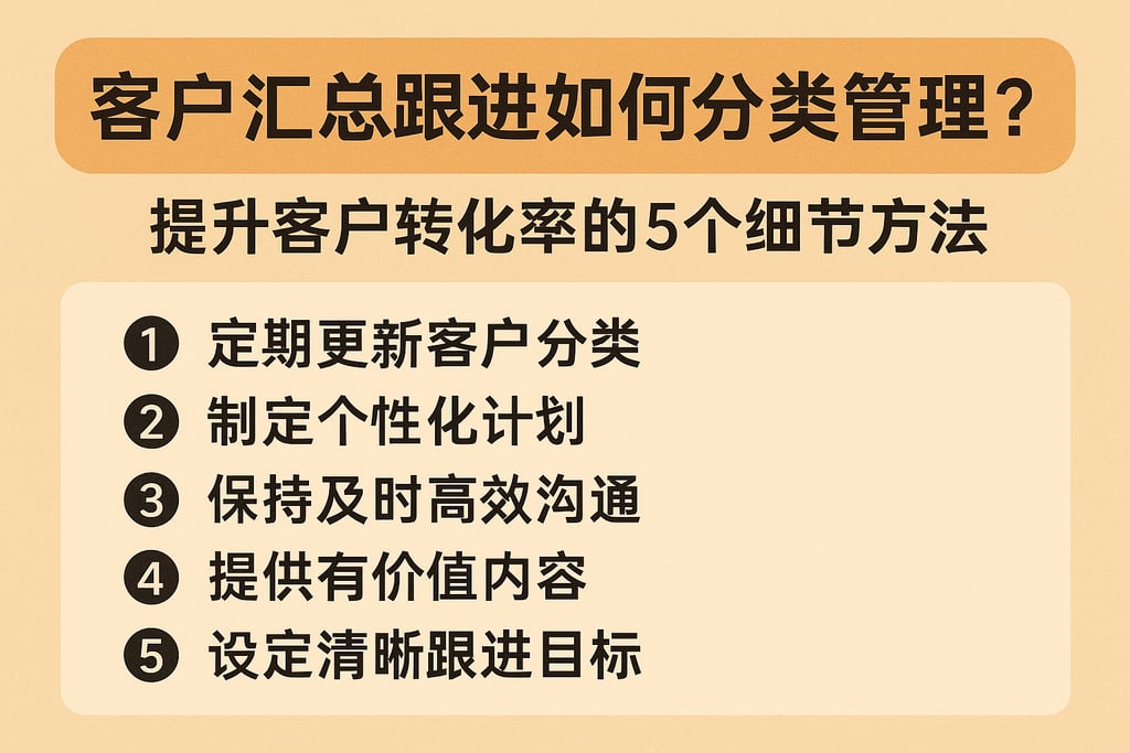 客户汇总跟进如何分类管理？提升客户转化率的5个细节方法