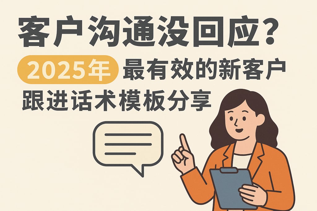 客户沟通没回应？2025年最有效的新客户跟进话术模板分享