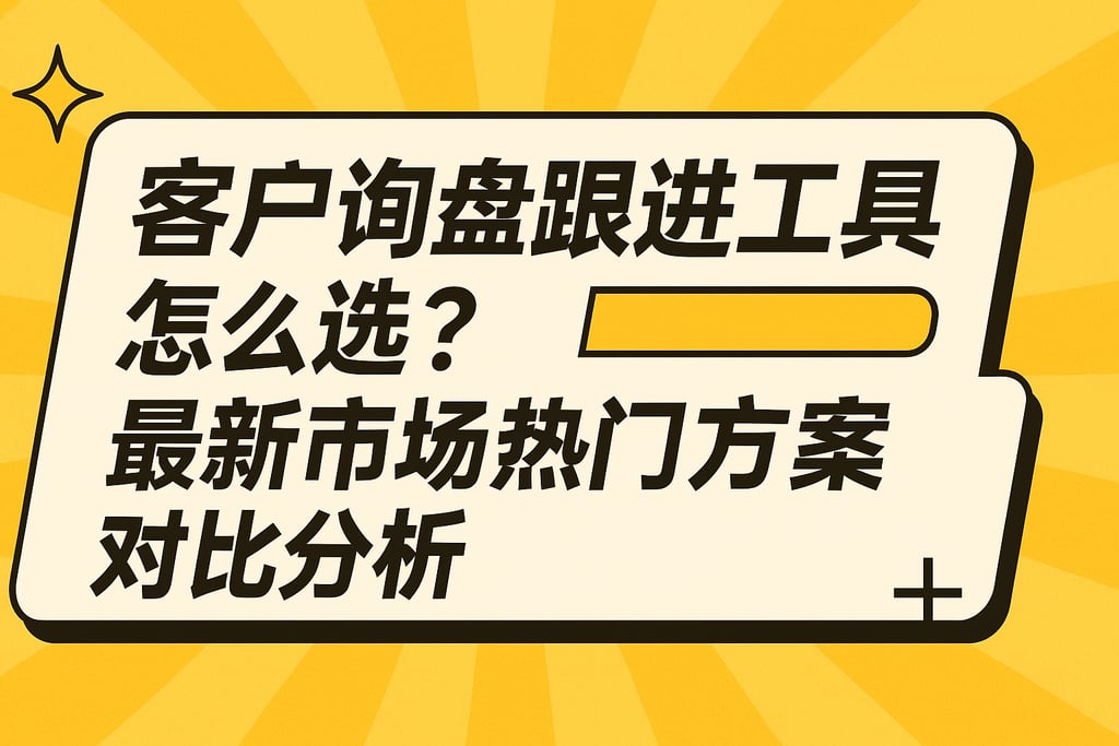客户询盘跟进工具怎么选？最新市场热门方案对比分析