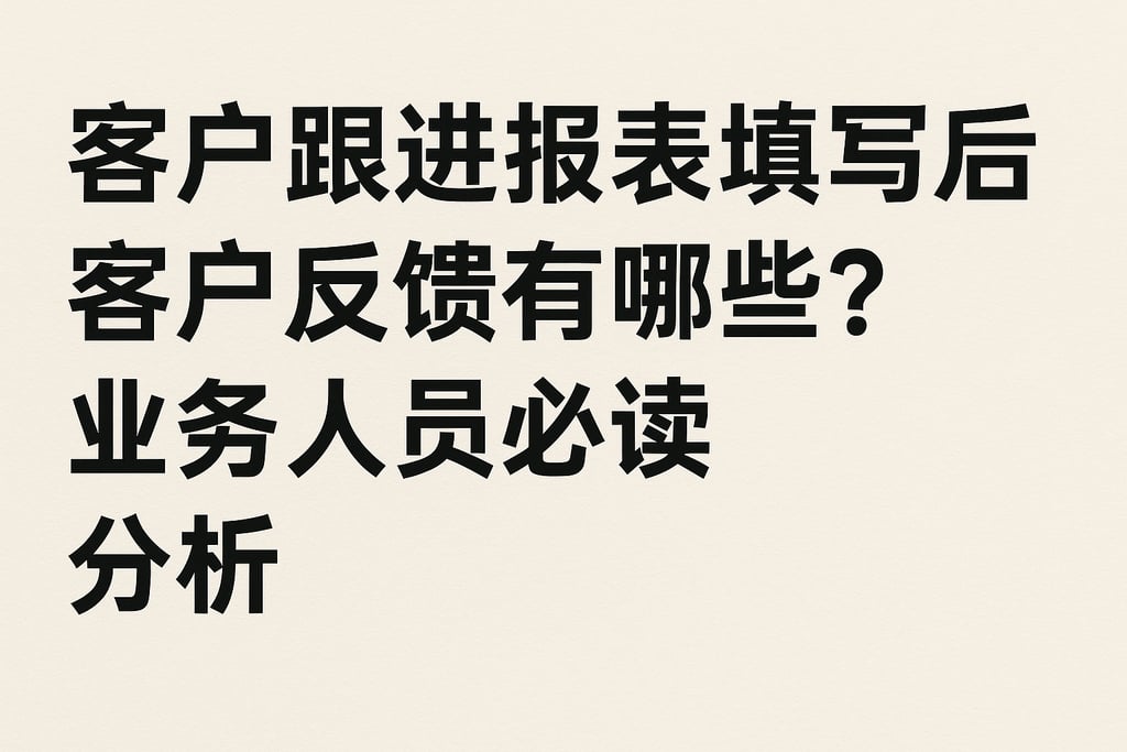 客户跟进报表填写后客户反馈有哪些？业务人员必读分析
