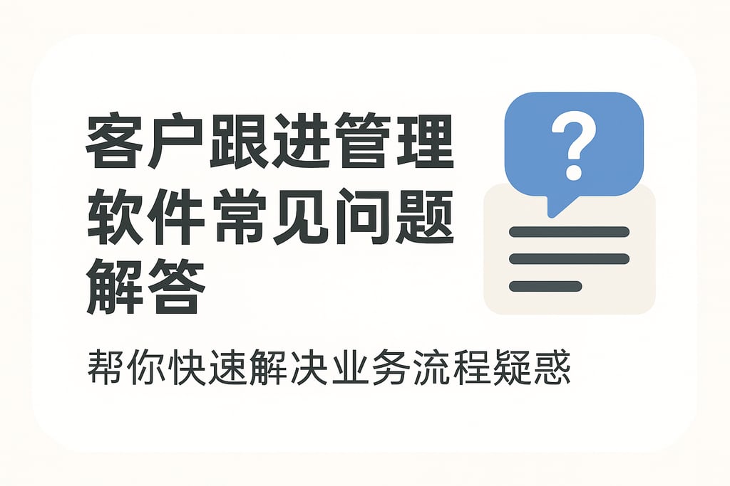 客户跟进管理软件常见问题解答，帮你快速解决业务流程疑惑