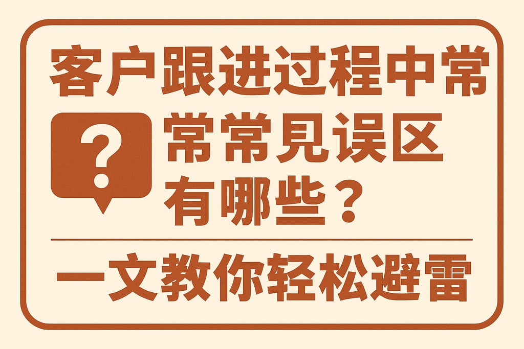 客户跟进过程中常见误区有哪些？一文教你轻松避雷