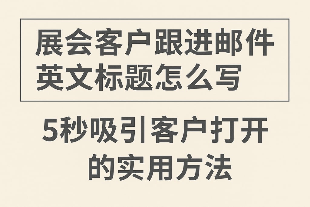 展会客户跟进邮件英文标题怎么写，5秒吸引客户打开的实用方法
