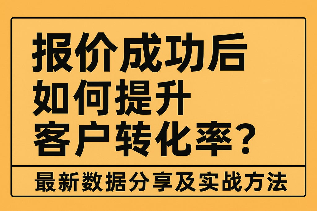 报价成功后如何提升客户转化率？最新数据分享及实战方法