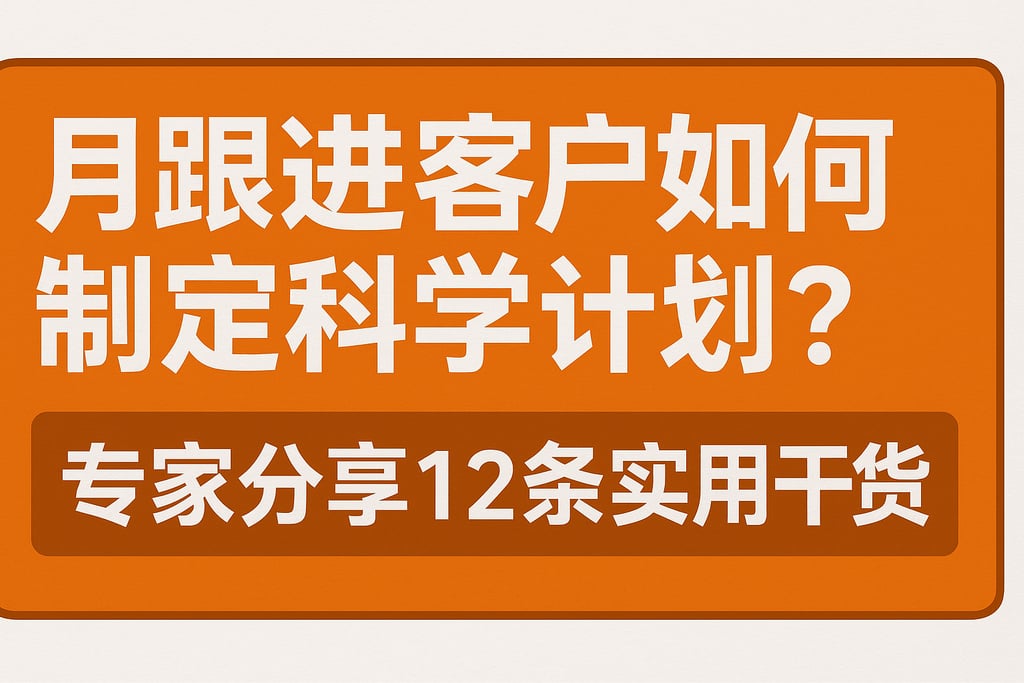 月跟进客户如何制定科学计划？专家分享12条实用干货