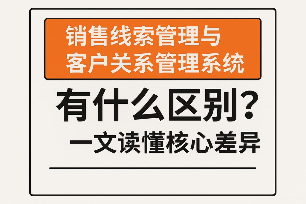 销售线索管理与客户关系管理系统有什么区别？一文读懂核心差异