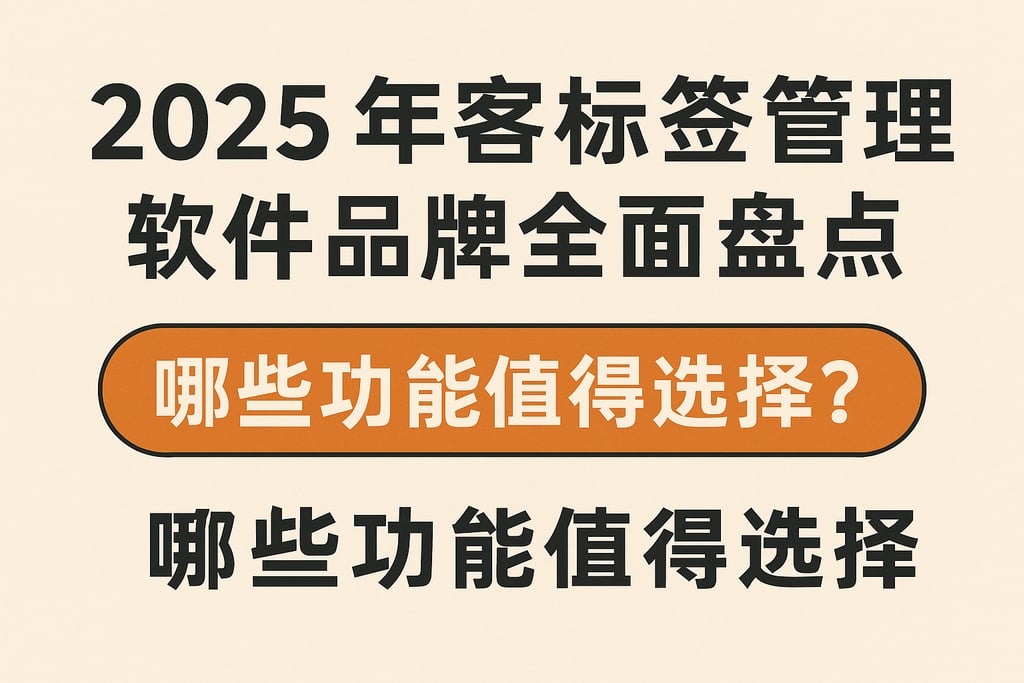 2025年客户标签管理软件品牌全面盘点，哪些功能值得选择？