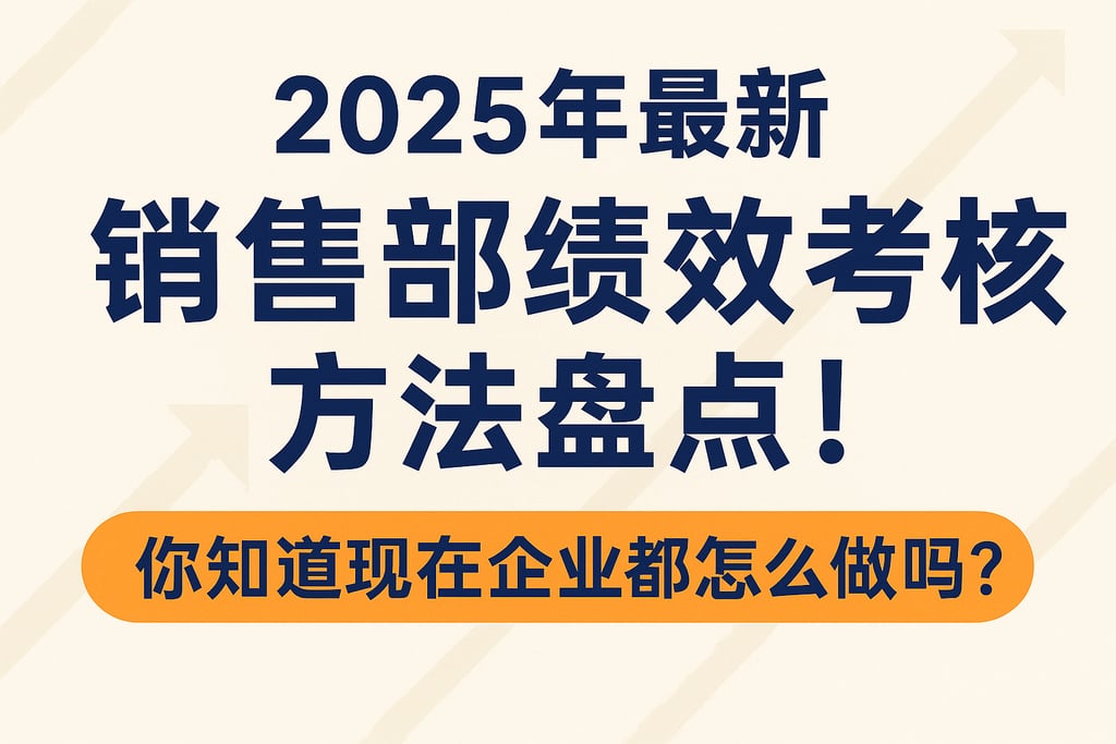 2025年最新销售部绩效考核方法盘点！你知道现在企业都怎么做吗？