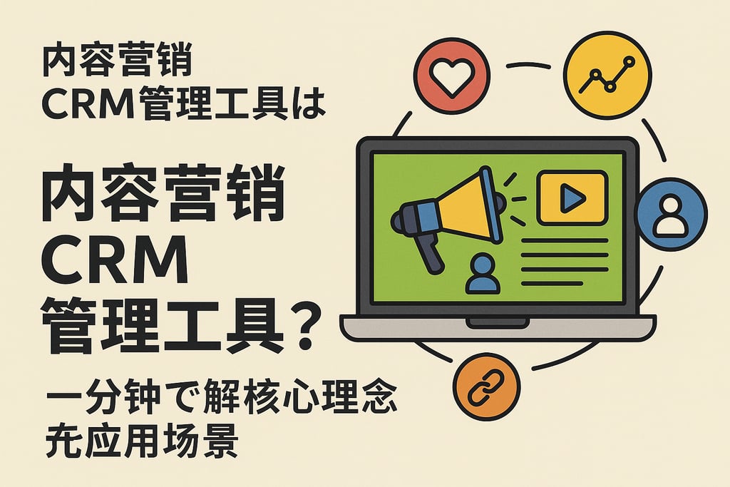 内容营销CRM管理工具是什么？一分钟带你了解核心概念与应用场景