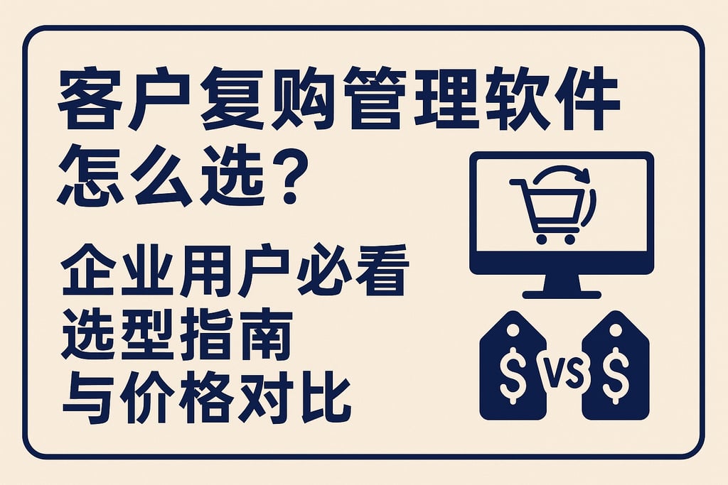 客户复购管理软件怎么选？企业用户必看选型指南与价格对比