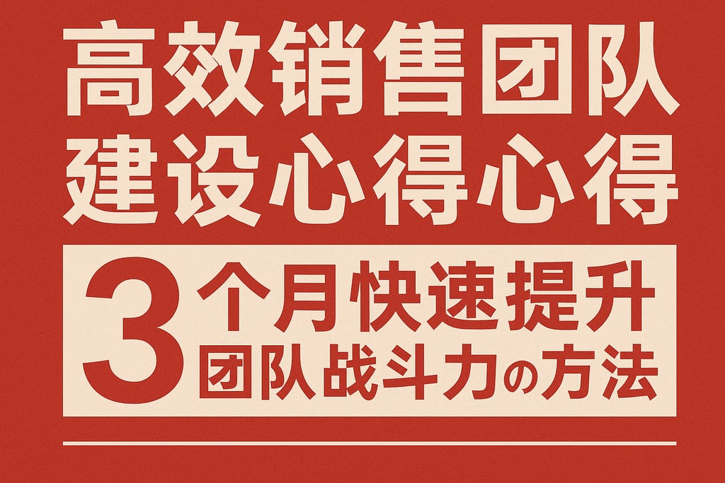 高效销售团队建设心得：3个月快速提升团队战斗力的方法