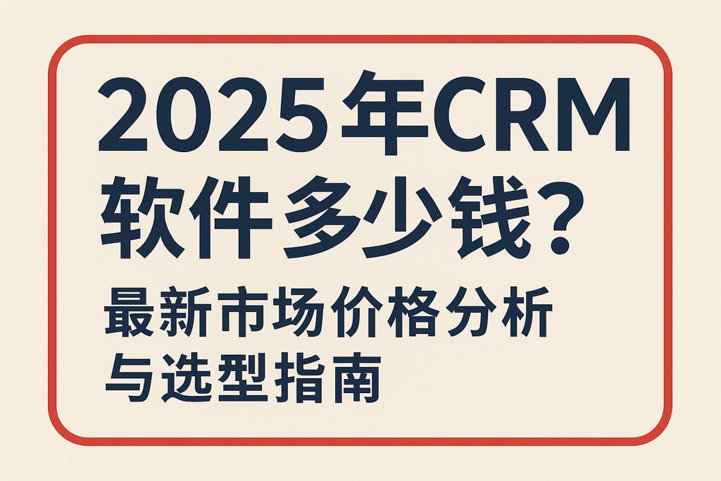2025年CRM软件多少钱？最新市场价格分析与选型指南