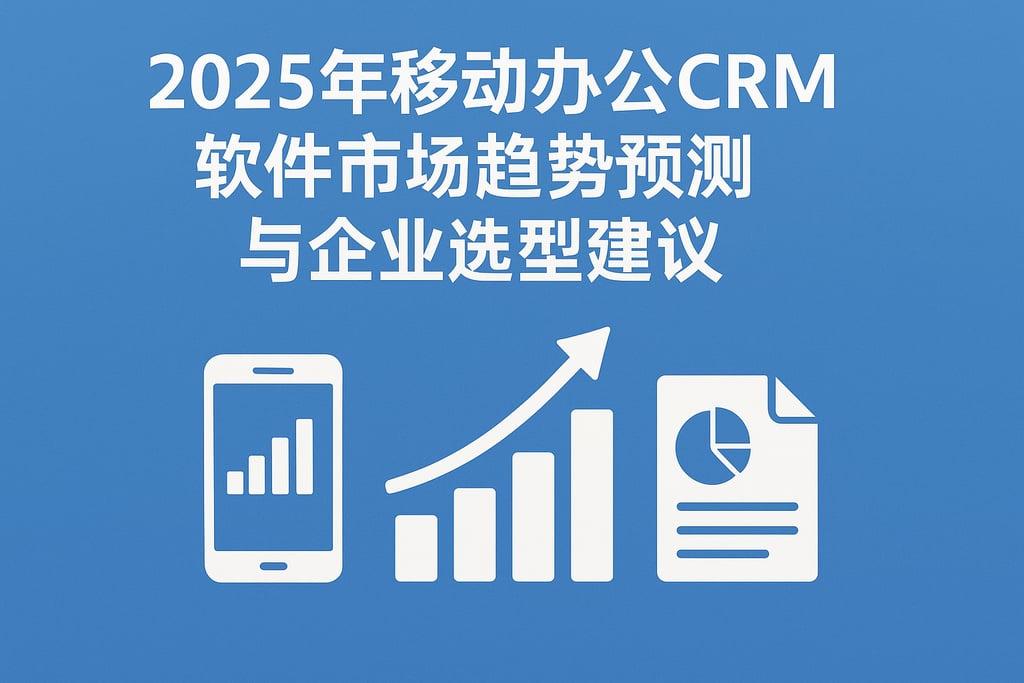 2025年移动办公CRM软件市场趋势预测与企业选型建议